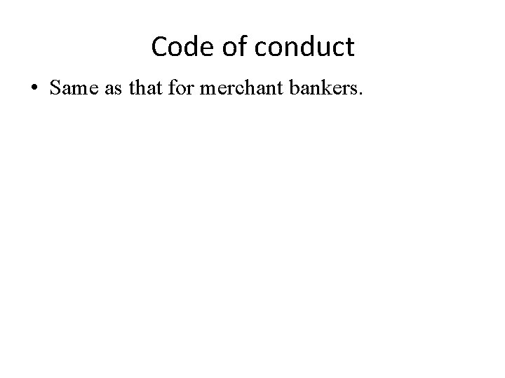 Code of conduct • Same as that for merchant bankers. 