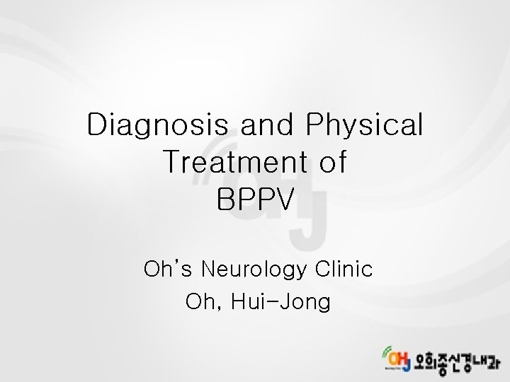 Diagnosis and Physical Treatment of BPPV Oh’s Neurology Clinic Oh, Hui-Jong 