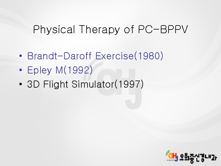 Physical Therapy of PC-BPPV • Brandt-Daroff Exercise(1980) • Epley M(1992) • 3 D Flight