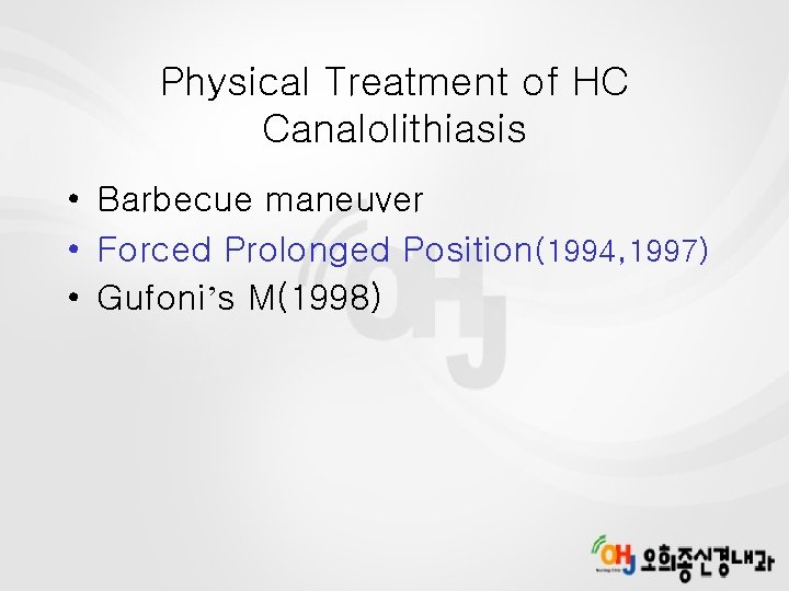 Physical Treatment of HC Canalolithiasis • Barbecue maneuver • Forced Prolonged Position(1994, 1997) •
