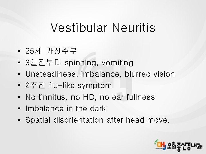 Vestibular Neuritis • • 25세 가정주부 3일전부터 spinning, vomiting Unsteadiness, imbalance, blurred vision 2주전