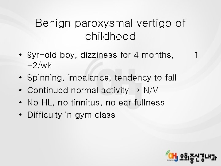 Benign paroxysmal vertigo of childhood • 9 yr-old boy, dizziness for 4 months, -2/wk