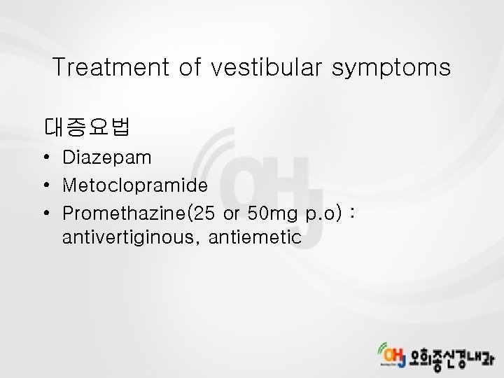 Treatment of vestibular symptoms 대증요법 • Diazepam • Metoclopramide • Promethazine(25 or 50 mg