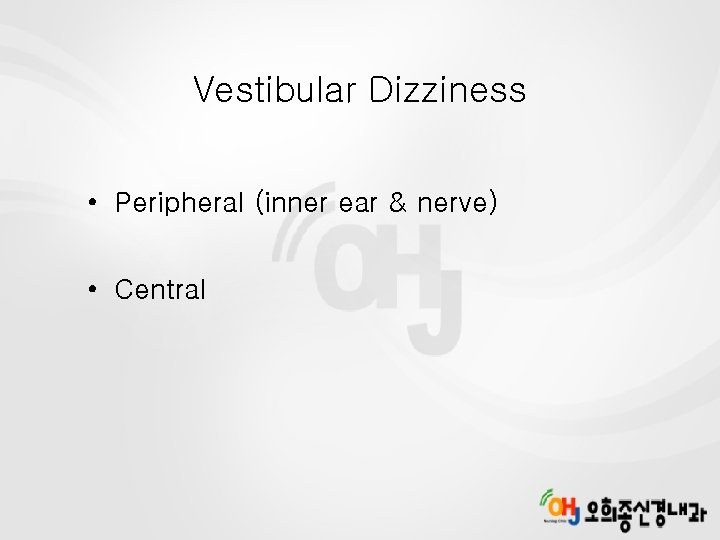 Vestibular Dizziness • Peripheral (inner ear & nerve) • Central 