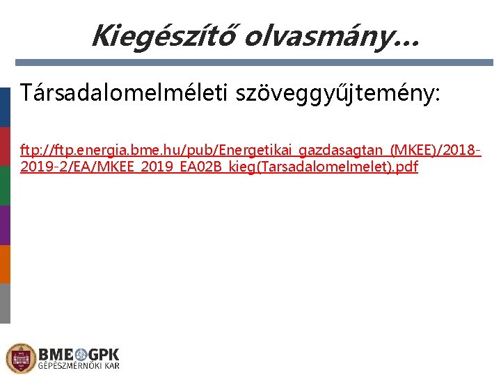 Kiegészítő olvasmány… Társadalomelméleti szöveggyűjtemény: ftp: //ftp. energia. bme. hu/pub/Energetikai_gazdasagtan_(MKEE)/20182019 -2/EA/MKEE_2019_EA 02 B_kieg(Tarsadalomelmelet). pdf Előláb-szöveg