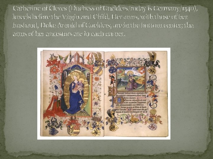 Catherine of Cleves (Duchess of Guelders/today is Germany/1340), kneels before the Virgin and Child.