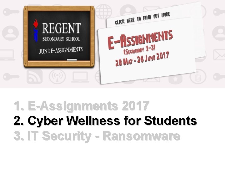 1. E-Assignments 2017 2. Cyber Wellness for Students 3. IT Security - Ransomware 