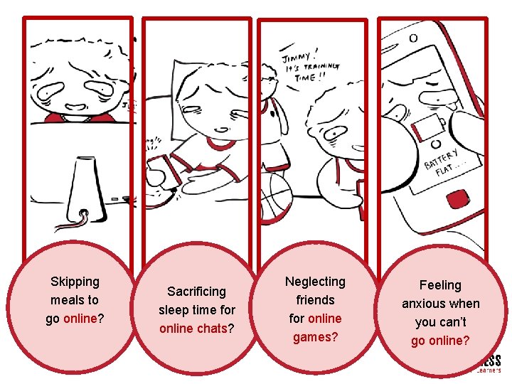 Skipping meals to go online? Sacrificing sleep time for online chats? Neglecting friends for