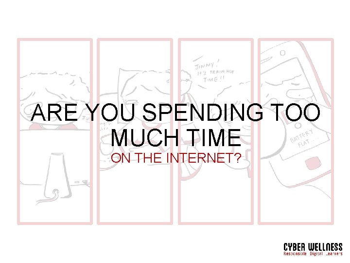 ARE YOU SPENDING TOO MUCH TIME ON THE INTERNET? 