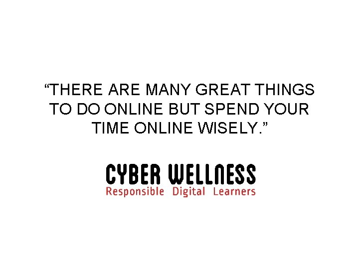 “THERE ARE MANY GREAT THINGS TO DO ONLINE BUT SPEND YOUR TIME ONLINE WISELY.