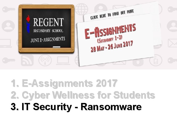 1. E-Assignments 2017 2. Cyber Wellness for Students 3. IT Security - Ransomware 