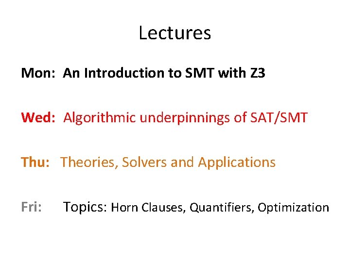 Lectures Mon: An Introduction to SMT with Z 3 Wed: Algorithmic underpinnings of SAT/SMT