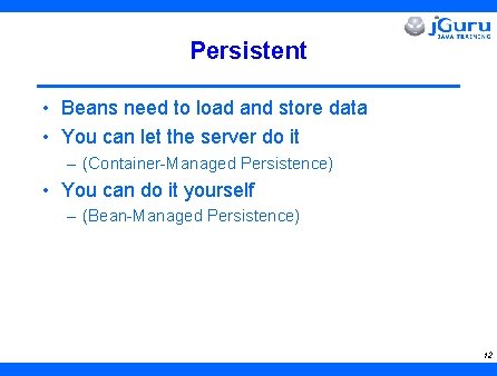 Persistent • Beans need to load and store data • You can let the