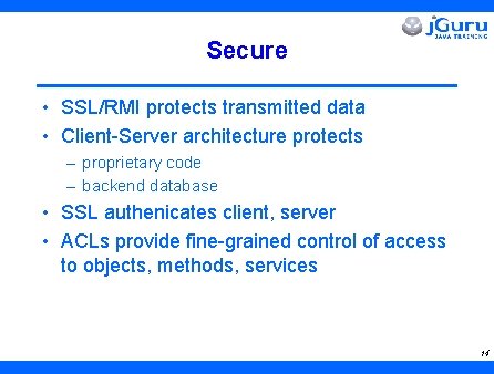 Secure • SSL/RMI protects transmitted data • Client-Server architecture protects – proprietary code –