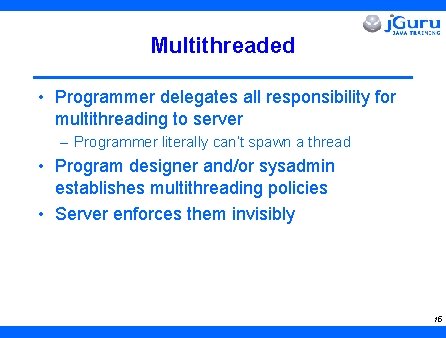 Multithreaded • Programmer delegates all responsibility for multithreading to server – Programmer literally can’t
