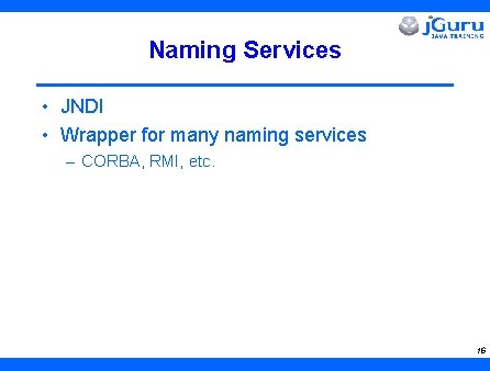 Naming Services • JNDI • Wrapper for many naming services – CORBA, RMI, etc.