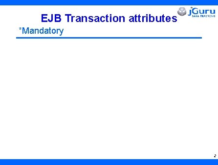 EJB Transaction attributes *Mandatory 2 