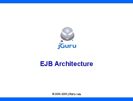 EJB Architecture © 1996 -2000 j. Guru. com 