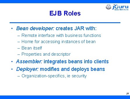 EJB Roles • Bean developer: creates JAR with: – – Remote interface with business