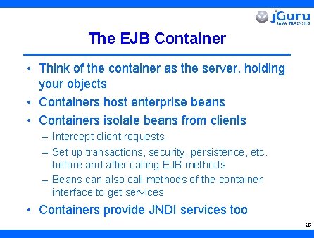 The EJB Container • Think of the container as the server, holding your objects