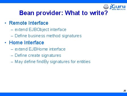 Bean provider: What to write? • Remote Interface – extend EJBObject interface – Define