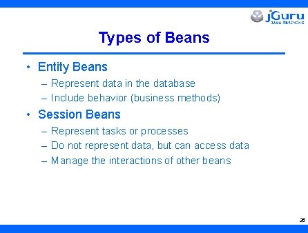 Types of Beans • Entity Beans – Represent data in the database – Include