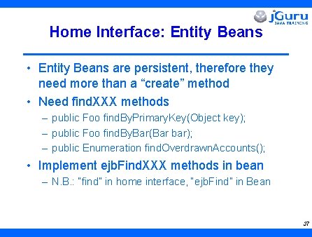 Home Interface: Entity Beans • Entity Beans are persistent, therefore they need more than