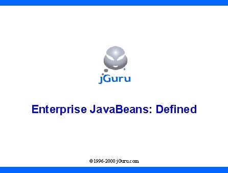 Enterprise Java. Beans: Defined © 1996 -2000 j. Guru. com 