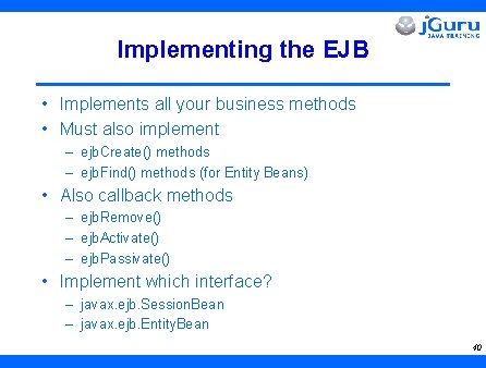 Implementing the EJB • Implements all your business methods • Must also implement –