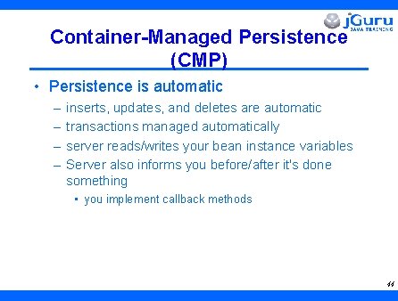 Container-Managed Persistence (CMP) • Persistence is automatic – – inserts, updates, and deletes are