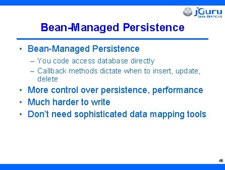 Bean-Managed Persistence • Bean-Managed Persistence – You code access database directly – Callback methods