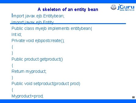 A skeleton of an entity bean Import javax. ejb. Entitybean; Import javax. ejb. Entity