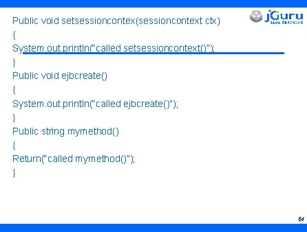 Public void setsessioncontex(sessioncontext ctx) { System. out. println(“called setsessioncontext()”); } Public void ejbcreate() {