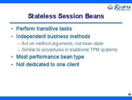 Stateless Session Beans • Perform transitive tasks • Independent business methods – Act on