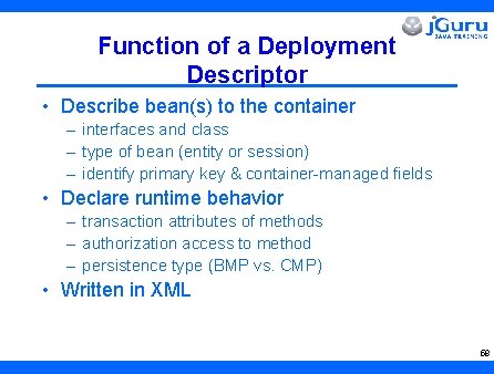 Function of a Deployment Descriptor • Describe bean(s) to the container – interfaces and