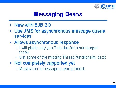 Messaging Beans • New with EJB 2. 0 • Use JMS for asynchronous message