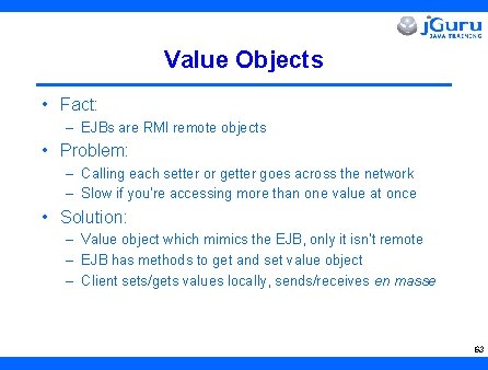 Value Objects • Fact: – EJBs are RMI remote objects • Problem: – Calling