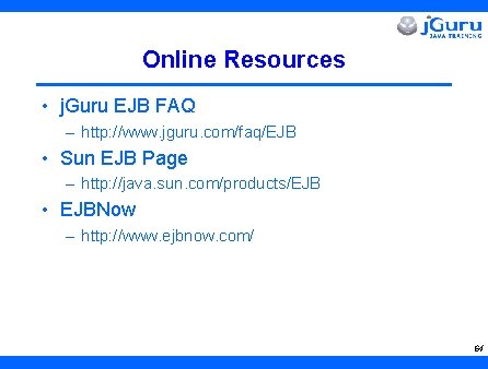 Online Resources • j. Guru EJB FAQ – http: //www. jguru. com/faq/EJB • Sun