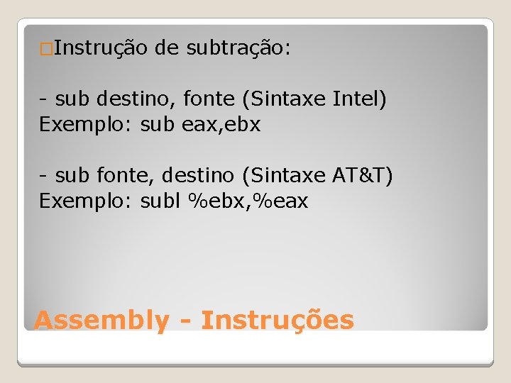 �Instrução de subtração: - sub destino, fonte (Sintaxe Intel) Exemplo: sub eax, ebx -