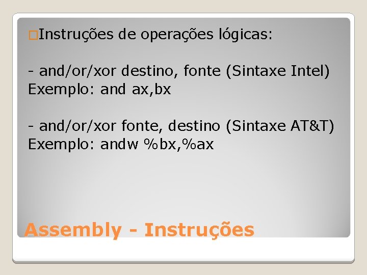 �Instruções de operações lógicas: - and/or/xor destino, fonte (Sintaxe Intel) Exemplo: and ax, bx