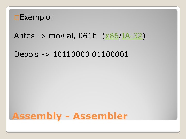 �Exemplo: Antes -> mov al, 061 h (x 86/IA-32) Depois -> 101100001 Assembly -