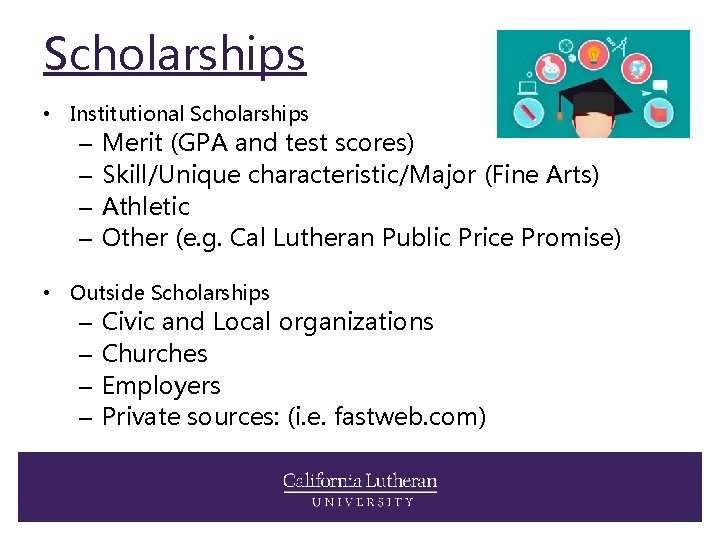 Scholarships • Institutional Scholarships – – Merit (GPA and test scores) Skill/Unique characteristic/Major (Fine