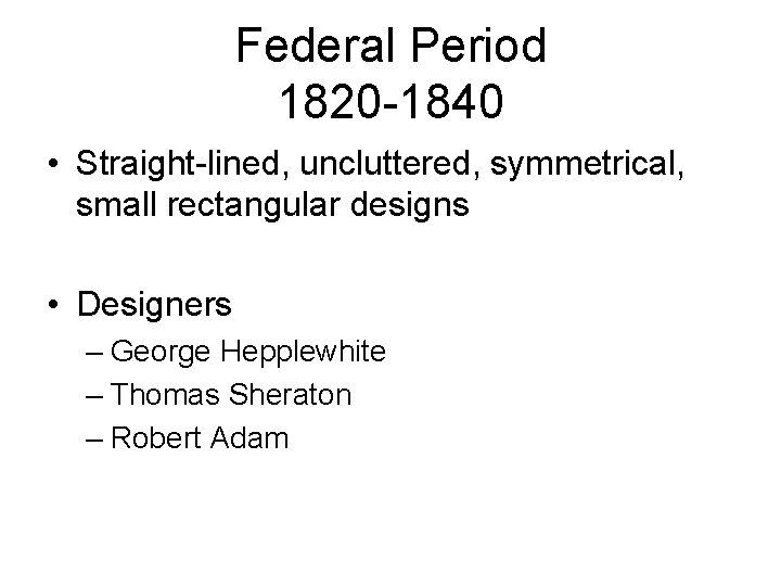 Federal Period 1820 -1840 • Straight-lined, uncluttered, symmetrical, small rectangular designs • Designers –