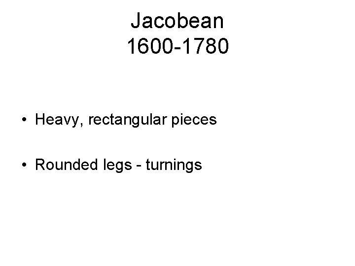 Jacobean 1600 -1780 • Heavy, rectangular pieces • Rounded legs - turnings 