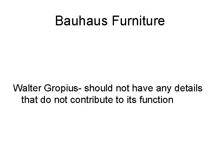 Bauhaus Furniture Walter Gropius- should not have any details that do not contribute to