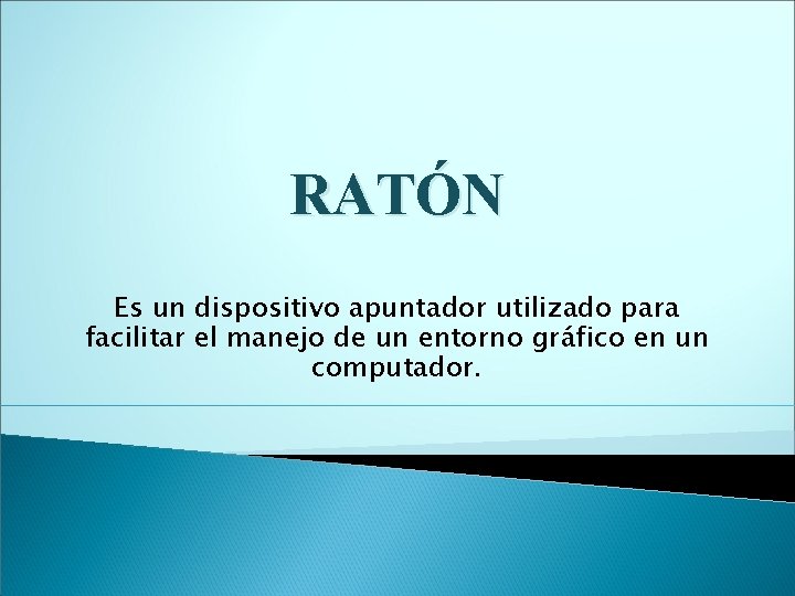 RATÓN Es un dispositivo apuntador utilizado para facilitar el manejo de un entorno gráfico