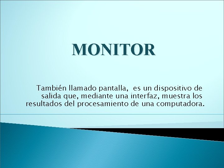 MONITOR También llamado pantalla, es un dispositivo de salida que, mediante una interfaz, muestra