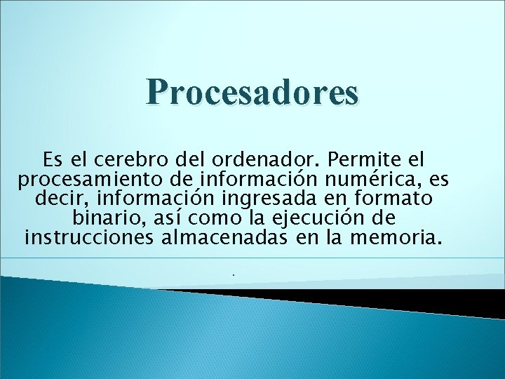 Procesadores Es el cerebro del ordenador. Permite el procesamiento de información numérica, es decir,