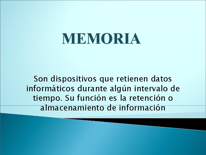 MEMORIA Son dispositivos que retienen datos informáticos durante algún intervalo de tiempo. Su función