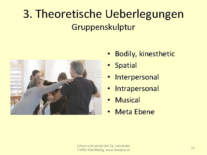 3. Theoretische Ueberlegungen Gruppenskulptur • • • Bodily, kinesthetic Spatial Interpersonal Intrapersonal Musical Meta